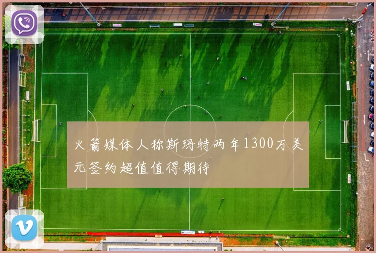 火箭媒体人称斯玛特两年1300万美元签约超值值得期待