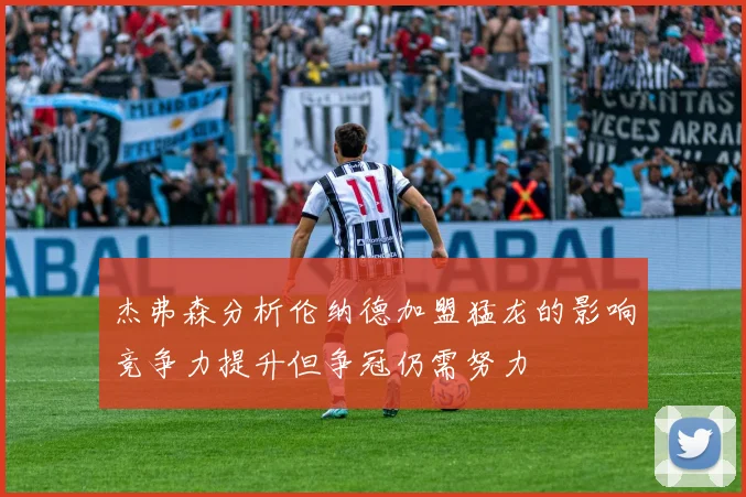 杰弗森分析伦纳德加盟猛龙的影响竞争力提升但争冠仍需努力