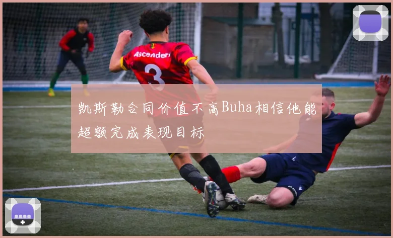 凯斯勒合同价值不高Buha相信他能超额完成表现目标