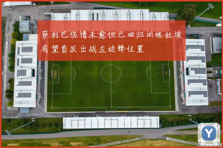萨利巴伤情未愈但已回归训练杜埃有望首发出战左边锋位置