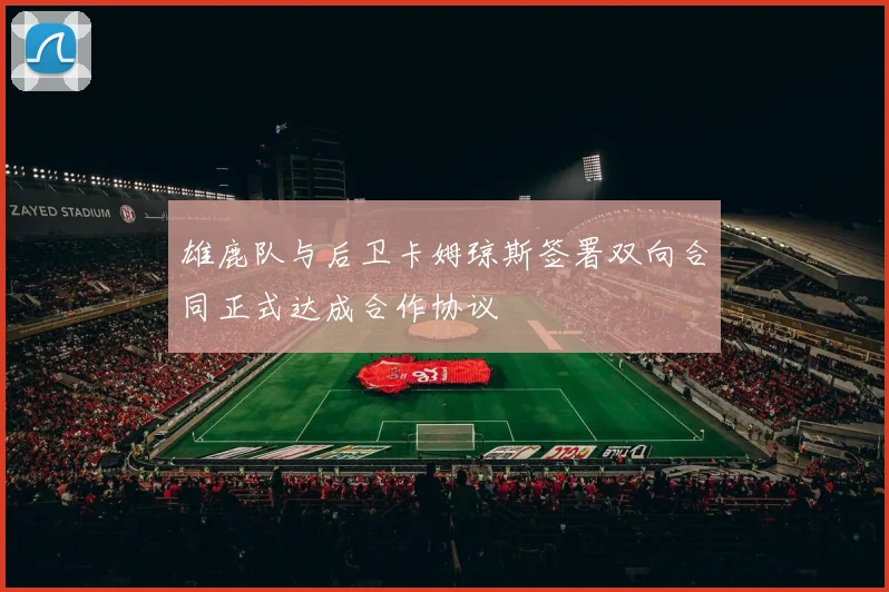 雄鹿队与后卫卡姆琼斯签署双向合同正式达成合作协议