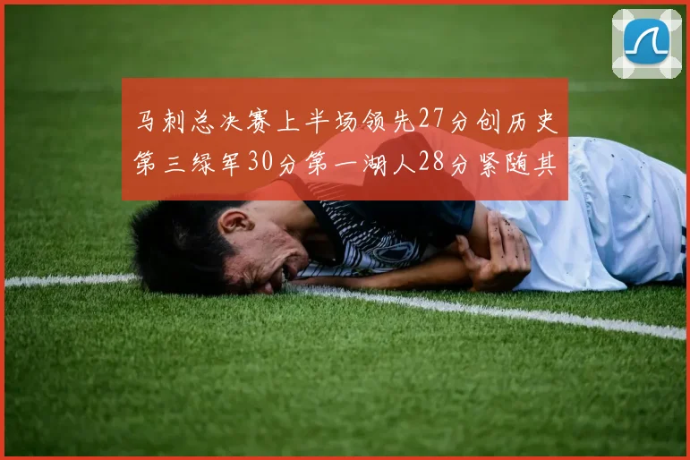 马刺总决赛上半场领先27分创历史第三绿军30分第一湖人28分紧随其后